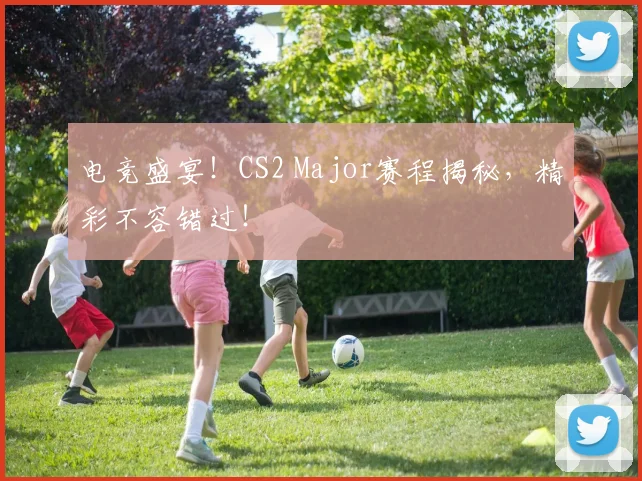 电竞盛宴!CS2 Major赛程揭秘,精彩不容错过!