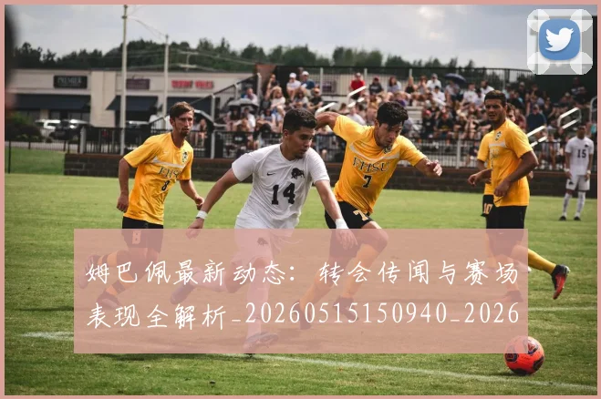 姆巴佩最新动态:转会传闻与赛场表现全解析_20260515150940_20260720185736