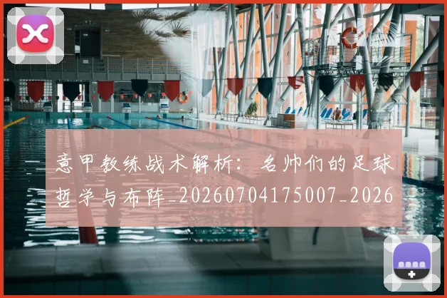 意甲教练战术解析：名帅们的足球哲学与布阵_20260704175007_20260723175159