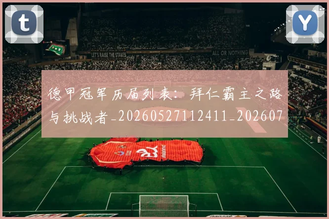 德甲冠军历届列表:拜仁霸主之路与挑战者_20260527112411_20260704172840_20260722160917