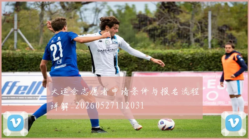 大运会志愿者申请条件与报名流程详解_20260527112031