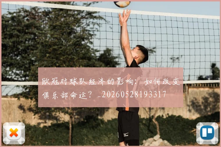 欧冠对球队经济的影响：如何改变俱乐部命运？_20260528193317