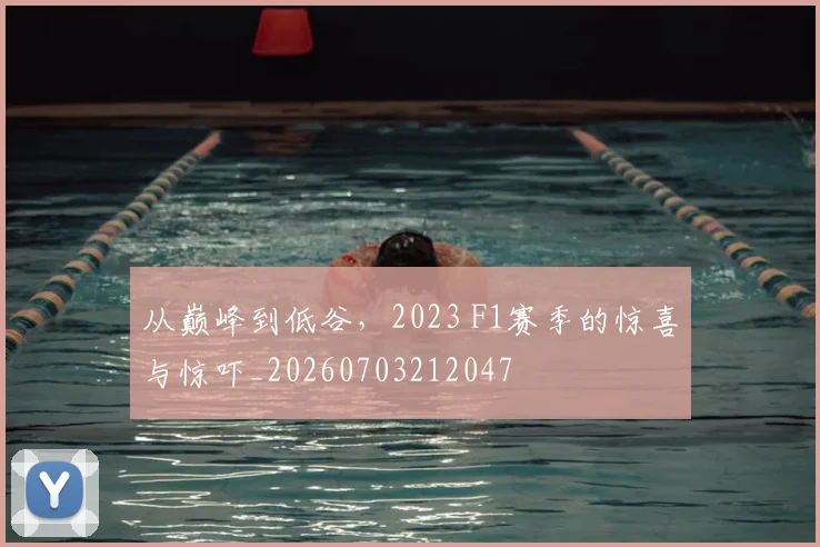 从巅峰到低谷,2023 F1赛季的惊喜与惊吓_20260703212047