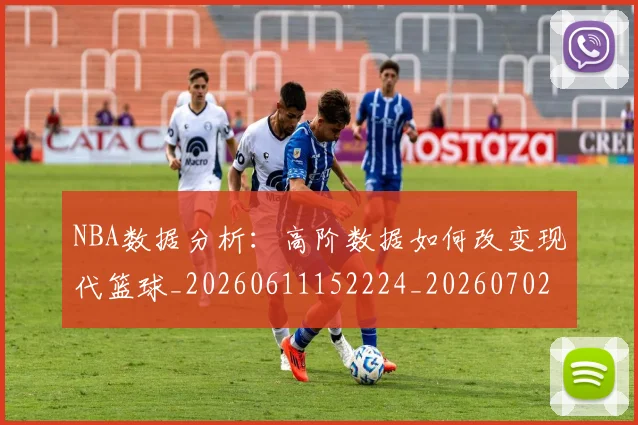 NBA数据分析：高阶数据如何改变现代篮球_20260611152224_20260702170538_20260714213426