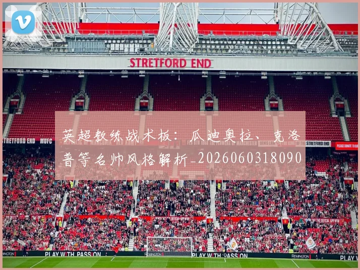 英超教练战术板:瓜迪奥拉、克洛普等名帅风格解析_20260603180906_20260803145143
