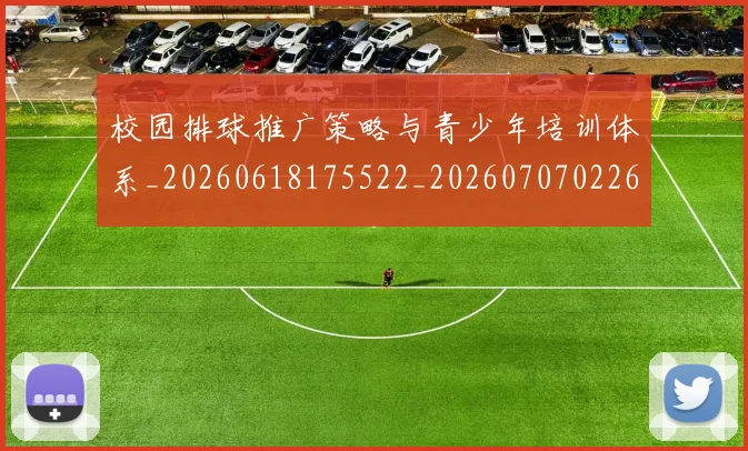 校园排球推广策略与青少年培训体系_20260618175522_20260707022616_20260731175840