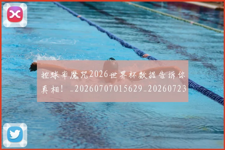 控球率魔咒2026世界杯数据告诉你真相!_20260707015629_20260723183947