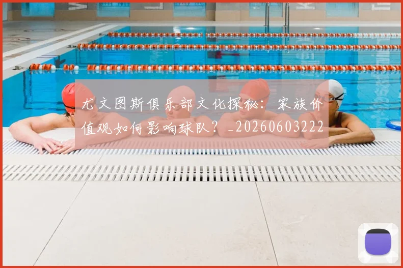 尤文图斯俱乐部文化探秘:家族价值观如何影响球队?_20260603222031_20260722151238