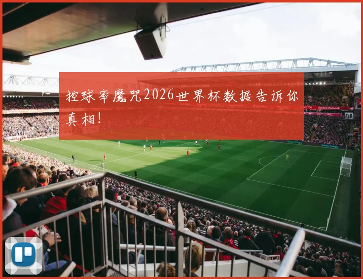 控球率魔咒2026世界杯数据告诉你真相！