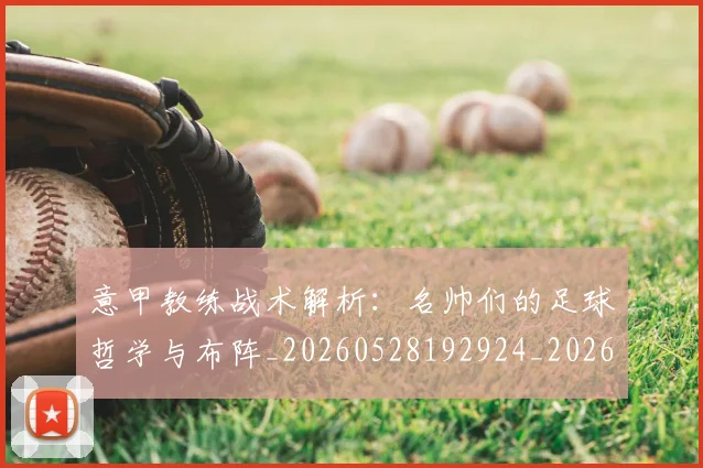 意甲教练战术解析:名帅们的足球哲学与布阵_20260528192924_20260723175156