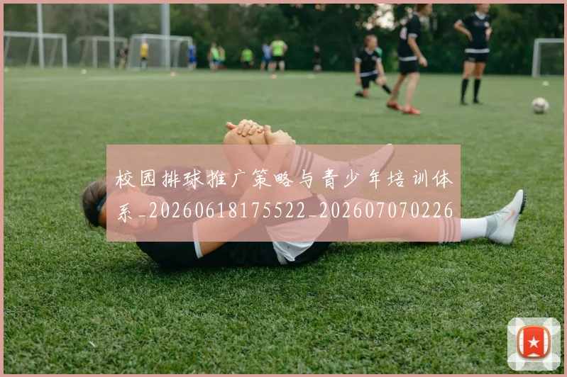 校园排球推广策略与青少年培训体系_20260618175522_20260707022616_20260731175840