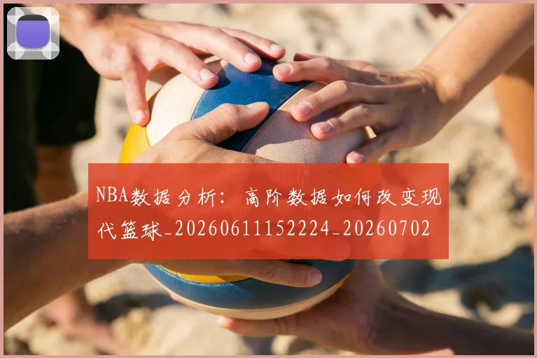 NBA数据分析：高阶数据如何改变现代篮球_20260611152224_20260702170538_20260714213426