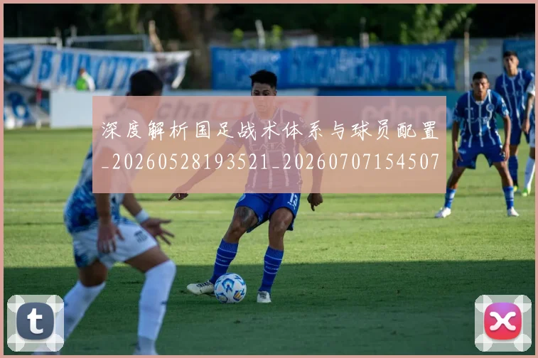 深度解析国足战术体系与球员配置_20260528193521_20260707154507